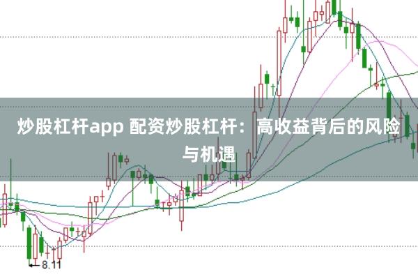 炒股杠杆app 配资炒股杠杆：高收益背后的风险与机遇