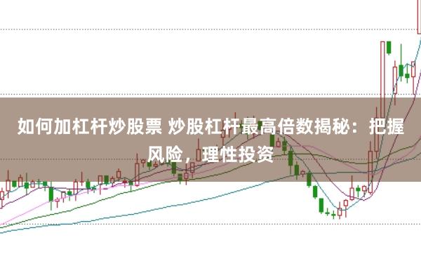 如何加杠杆炒股票 炒股杠杆最高倍数揭秘：把握风险，理性投资
