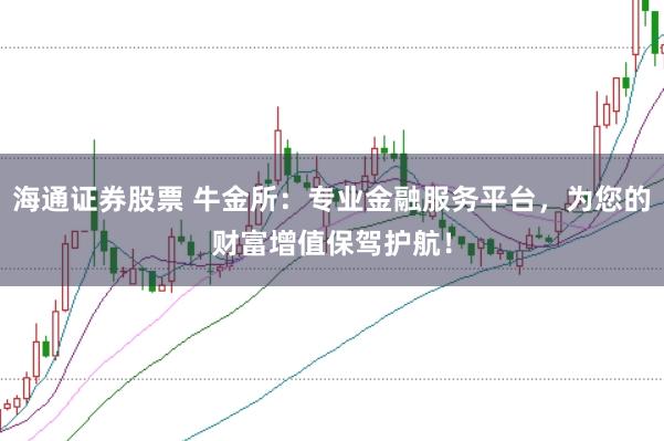 海通证券股票 牛金所：专业金融服务平台，为您的财富增值保驾护航！