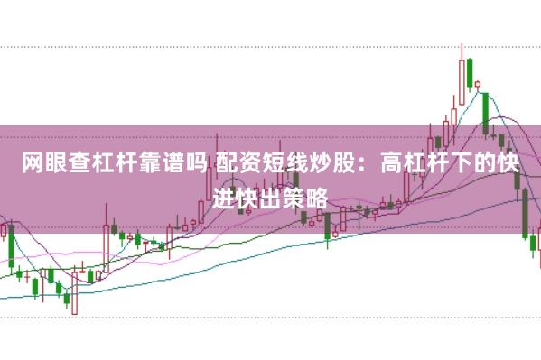 网眼查杠杆靠谱吗 配资短线炒股：高杠杆下的快进快出策略