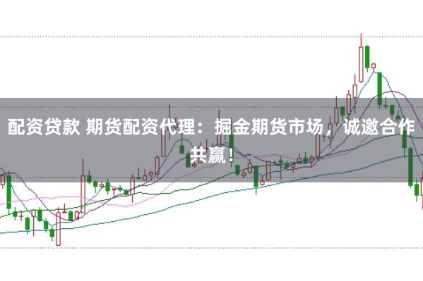 配资贷款 期货配资代理：掘金期货市场，诚邀合作共赢！