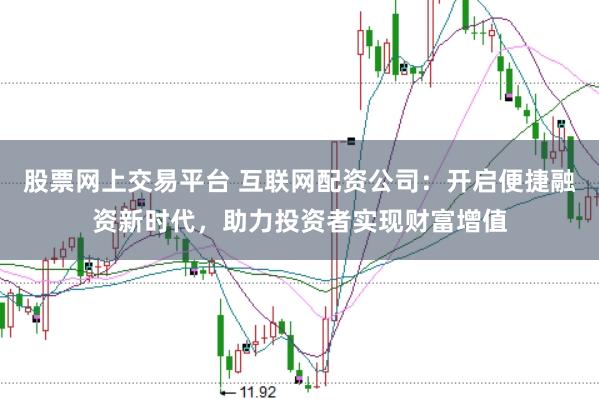 股票网上交易平台 互联网配资公司：开启便捷融资新时代，助力投资者实现财富增值