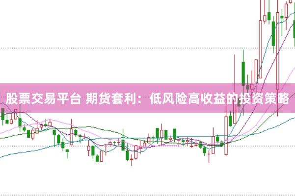 股票交易平台 期货套利：低风险高收益的投资策略