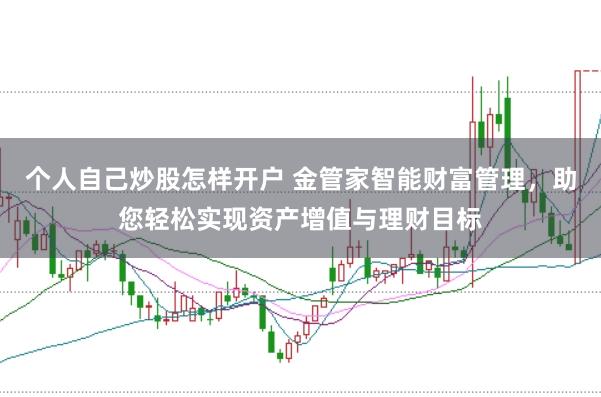 个人自己炒股怎样开户 金管家智能财富管理，助您轻松实现资产增值与理财目标