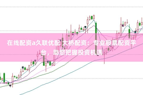 在线配资a久联优配 大桥配资：专业股票配资平台，助您把握投资机遇