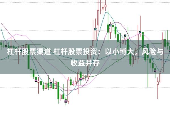 杠杆股票渠道 杠杆股票投资：以小博大，风险与收益并存