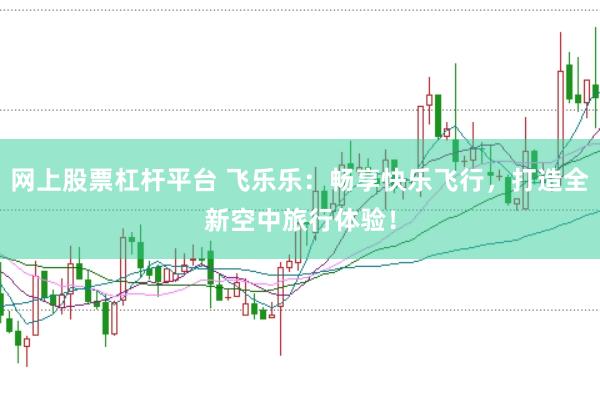 网上股票杠杆平台 飞乐乐：畅享快乐飞行，打造全新空中旅行体验！