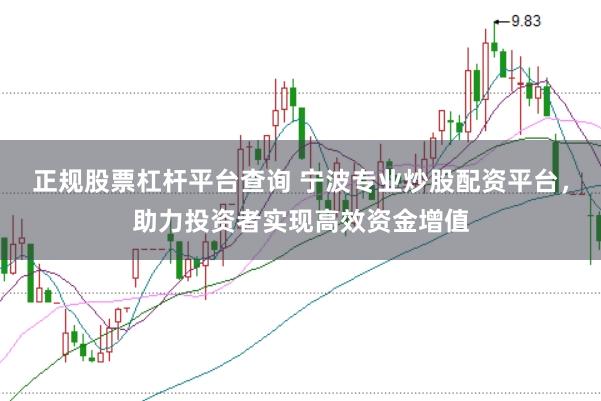 正规股票杠杆平台查询 宁波专业炒股配资平台，助力投资者实现高效资金增值