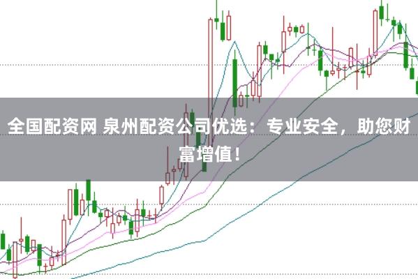 全国配资网 泉州配资公司优选：专业安全，助您财富增值！