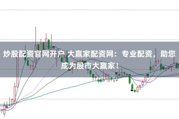 炒股配资官网开户 大赢家配资网：专业配资，助您成为股市大赢家！