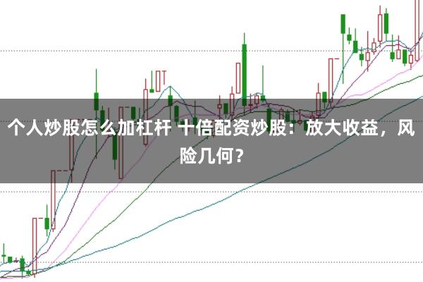 个人炒股怎么加杠杆 十倍配资炒股：放大收益，风险几何？