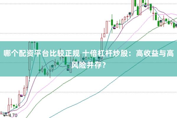 哪个配资平台比较正规 十倍杠杆炒股：高收益与高风险并存？