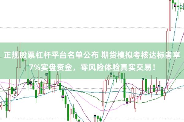 正规股票杠杆平台名单公布 期货模拟考核达标者享7%实盘资金，零风险体验真实交易！