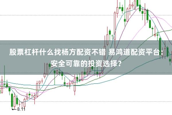 股票杠杆什么找杨方配资不错 易鸿道配资平台：安全可靠的投资选择？