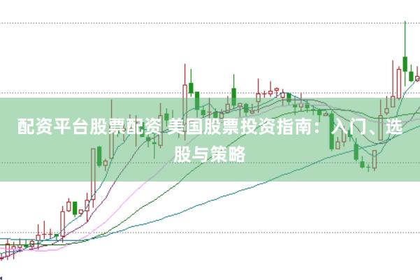 配资平台股票配资 美国股票投资指南：入门、选股与策略
