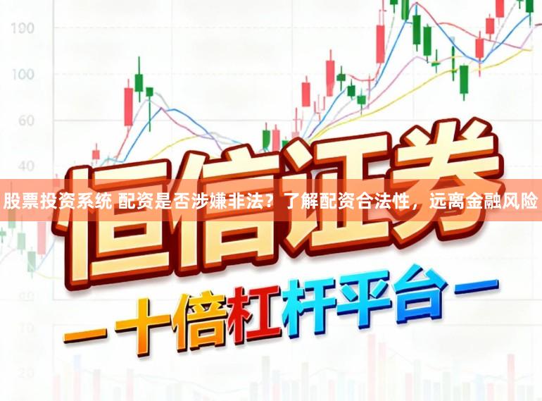 股票投资系统 配资是否涉嫌非法？了解配资合法性，远离金融风险