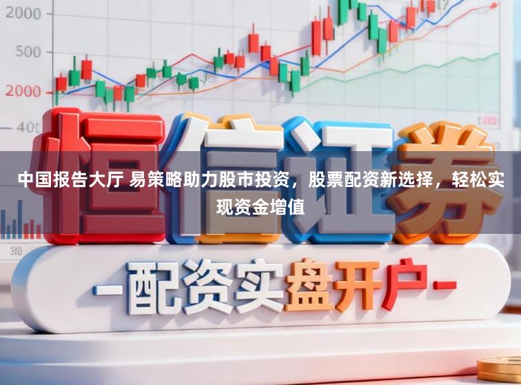 中国报告大厅 易策略助力股市投资，股票配资新选择，轻松实现资金增值