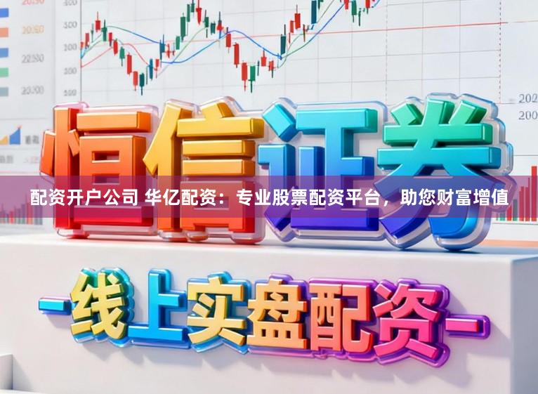 配资开户公司 华亿配资：专业股票配资平台，助您财富增值