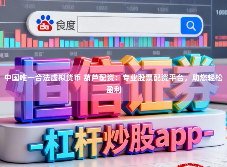 中国唯一合法虚拟货币 葫芦配资：专业股票配资平台，助您轻松盈利