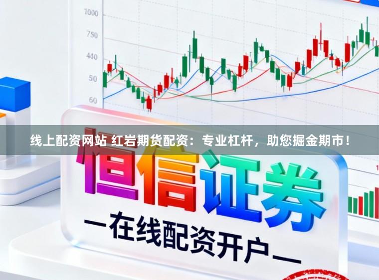 线上配资网站 红岩期货配资：专业杠杆，助您掘金期市！