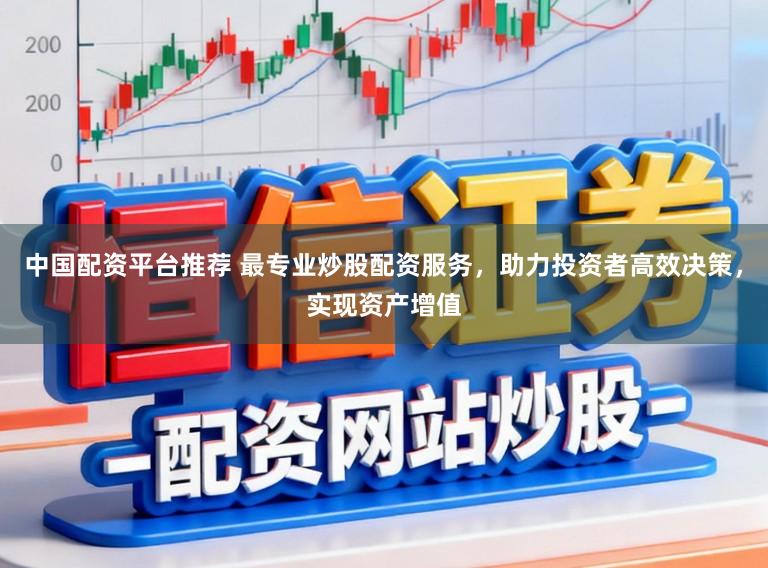 中国配资平台推荐 最专业炒股配资服务，助力投资者高效决策，实现资产增值