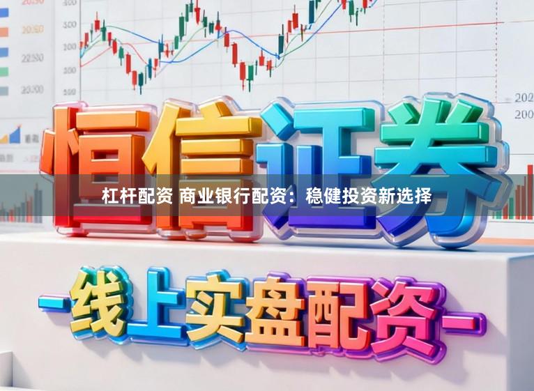 杠杆配资 商业银行配资：稳健投资新选择