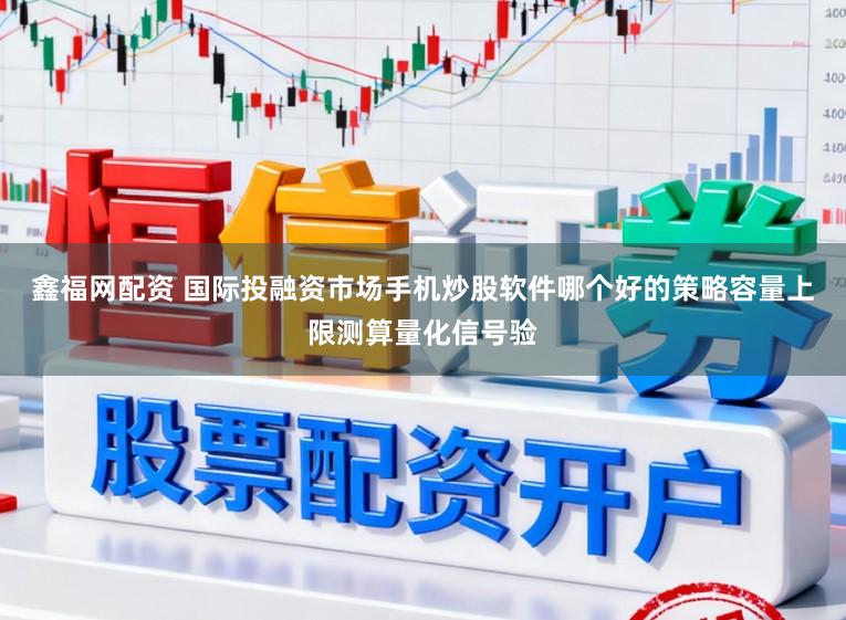 鑫福网配资 国际投融资市场手机炒股软件哪个好的策略容量上限测算量化信号验