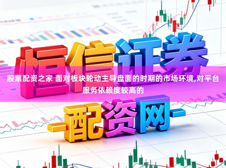 股票配资之家 面对板块轮动主导盘面的时期的市场环境,对平台服务依赖度较高的