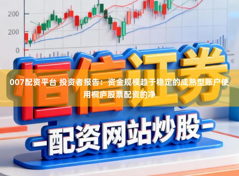 007配资平台 投资者报告：资金规模趋于稳定的成熟型账户使用桐庐股票配资的净
