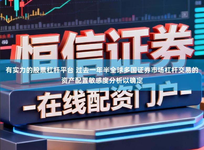 有实力的股票杠杆平台 过去一年半全球多国证券市场杠杆交易的资产配置敏感度分析以确定