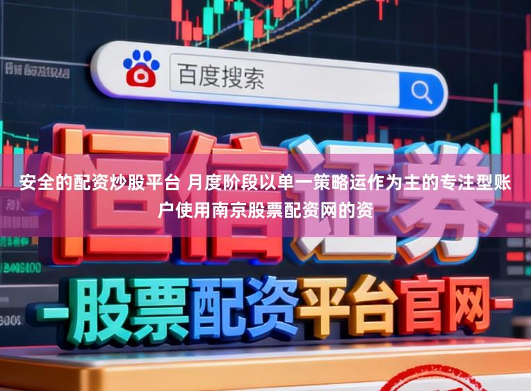 安全的配资炒股平台 月度阶段以单一策略运作为主的专注型账户使用南京股票配资网的资