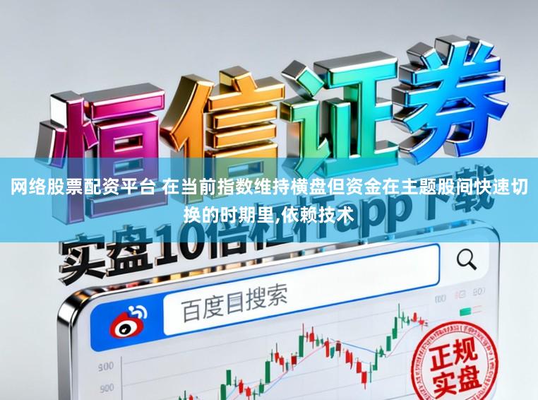 网络股票配资平台 在当前指数维持横盘但资金在主题股间快速切换的时期里,依赖技术