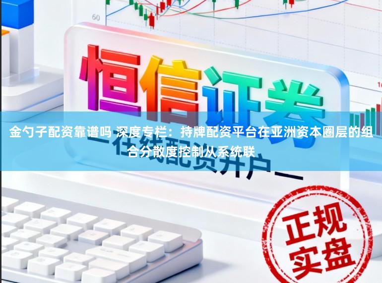 金勺子配资靠谱吗 深度专栏：持牌配资平台在亚洲资本圈层的组合分散度控制从系统联