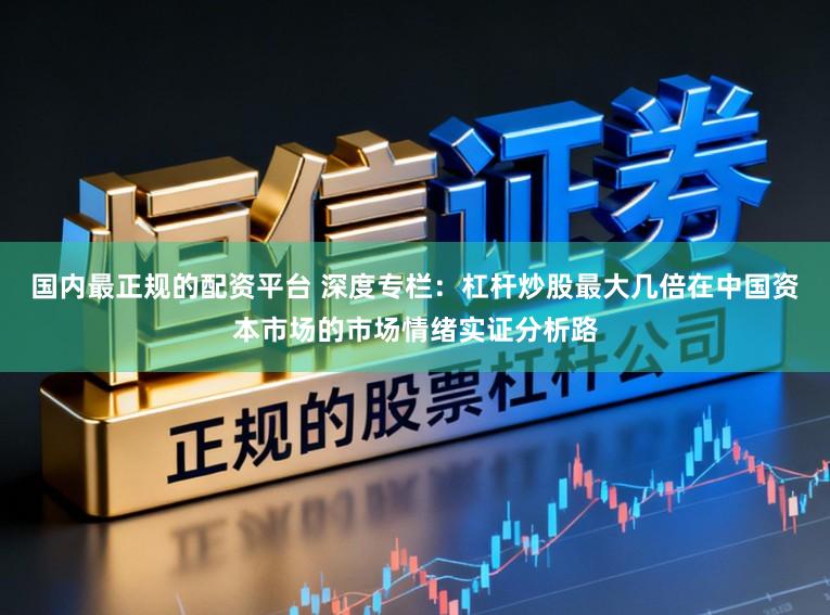 国内最正规的配资平台 深度专栏：杠杆炒股最大几倍在中国资本市场的市场情绪实证分析路