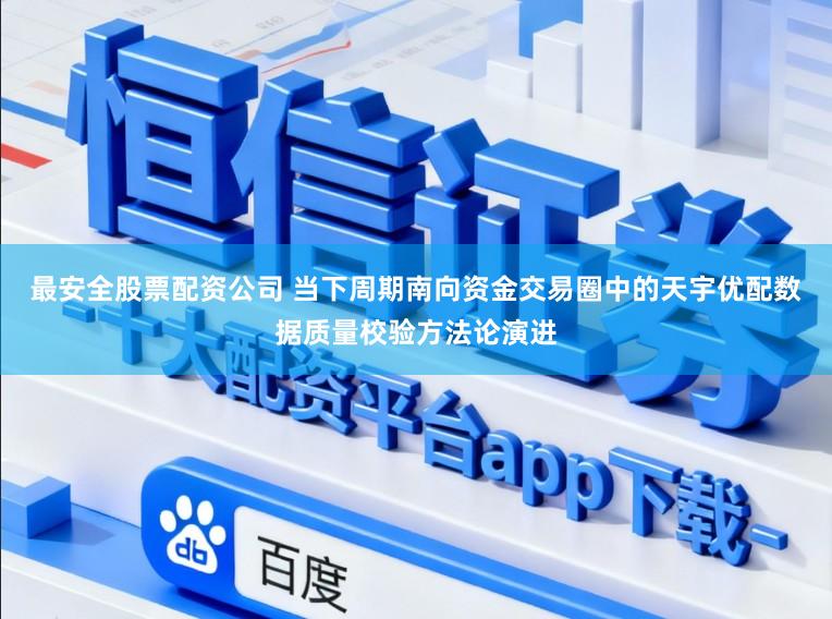 最安全股票配资公司 当下周期南向资金交易圈中的天宇优配数据质量校验方法论演进