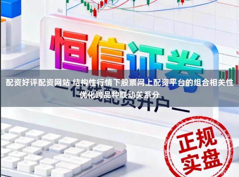 配资好评配资网站 结构性行情下股票网上配资平台的组合相关性优化跨品种联动关系分