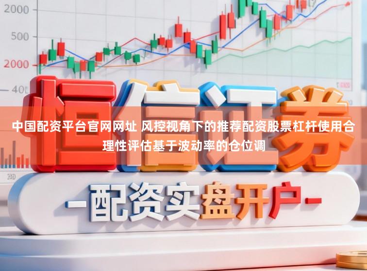 中国配资平台官网网址 风控视角下的推荐配资股票杠杆使用合理性评估基于波动率的仓位调