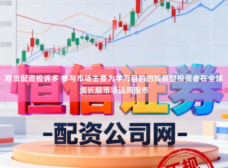 期货配资投诉多 参与市场主要为学习目的的观察型投资者在全球成长股市场运用股市