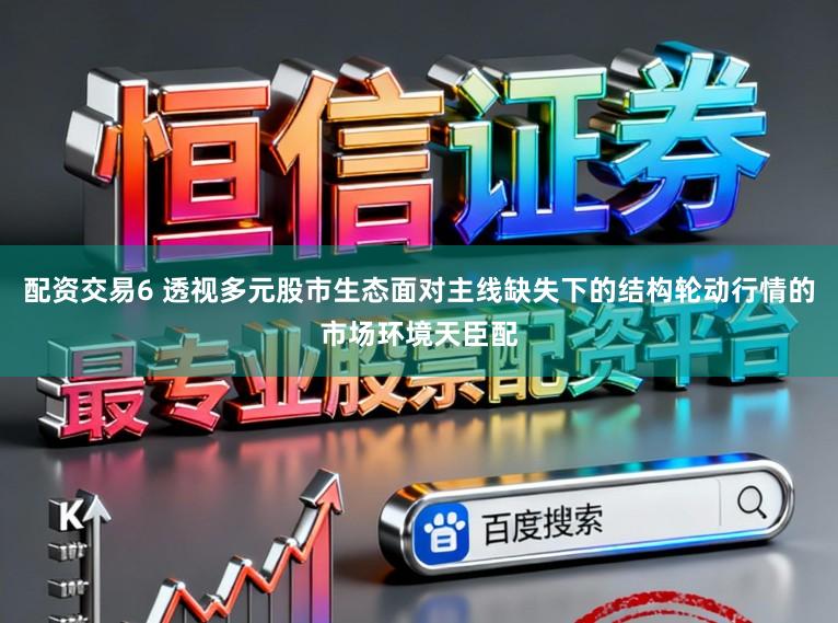 配资交易6 透视多元股市生态面对主线缺失下的结构轮动行情的市场环境天臣配
