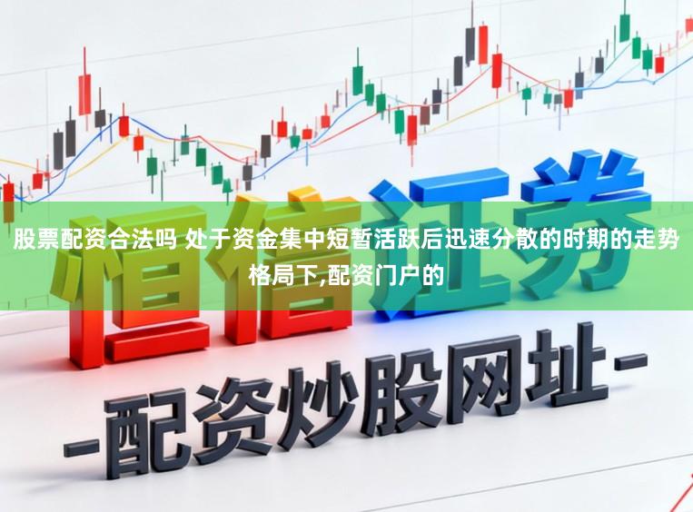 股票配资合法吗 处于资金集中短暂活跃后迅速分散的时期的走势格局下,配资门户的