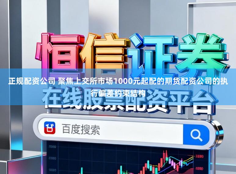 正规配资公司 聚焦上交所市场1000元起配的期货配资公司的执行偏差约束结构