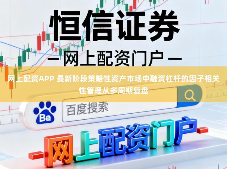 网上配资APP 最新阶段策略性资产市场中融资杠杆的因子相关性管理从多周期复盘