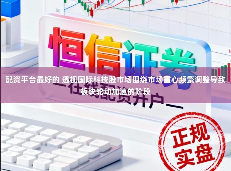 配资平台最好的 透视国际科技股市场围绕市场重心频繁调整导致板块轮动加速的阶段