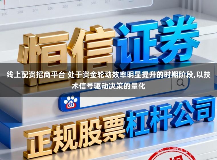 线上配资招商平台 处于资金轮动效率明显提升的时期阶段,以技术信号驱动决策的量化