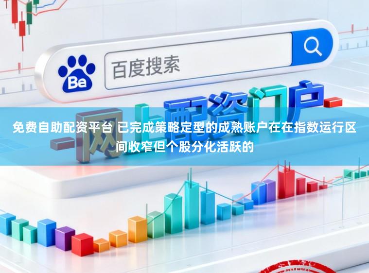 免费自助配资平台 已完成策略定型的成熟账户在在指数运行区间收窄但个股分化活跃的