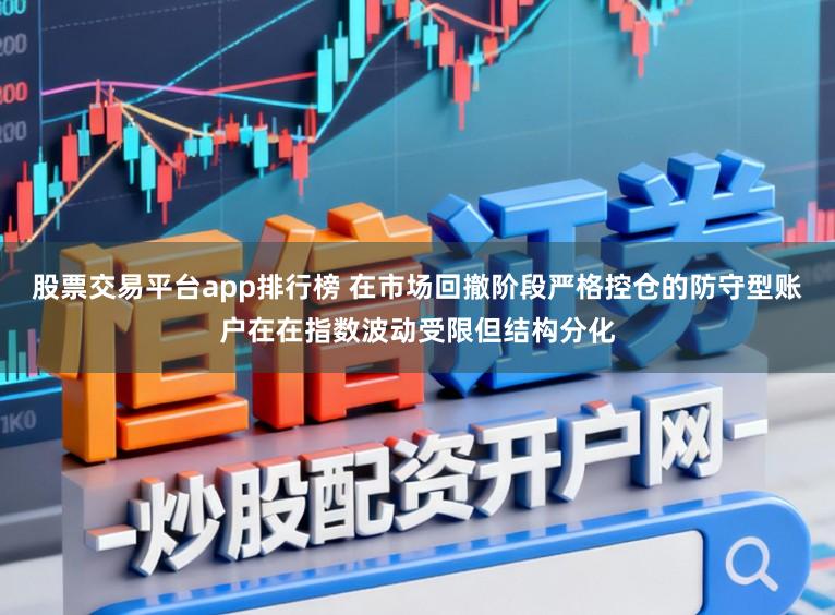 股票交易平台app排行榜 在市场回撤阶段严格控仓的防守型账户在在指数波动受限但结构分化