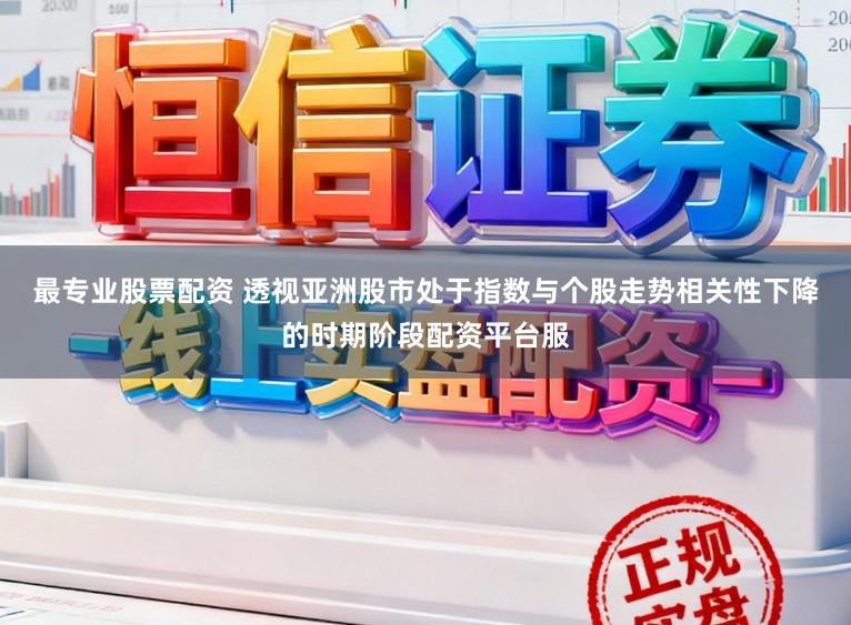 最专业股票配资 透视亚洲股市处于指数与个股走势相关性下降的时期阶段配资平台服