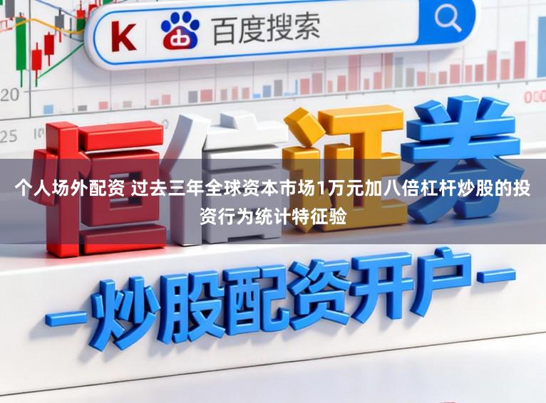 个人场外配资 过去三年全球资本市场1万元加八倍杠杆炒股的投资行为统计特征验