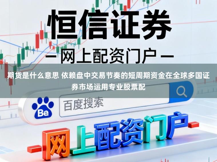 期货是什么意思 依赖盘中交易节奏的短周期资金在全球多国证券市场运用专业股票配
