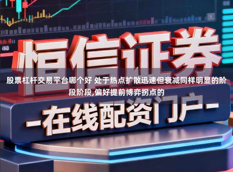 股票杠杆交易平台哪个好 处于热点扩散迅速但衰减同样明显的阶段阶段,偏好提前博弈拐点的
